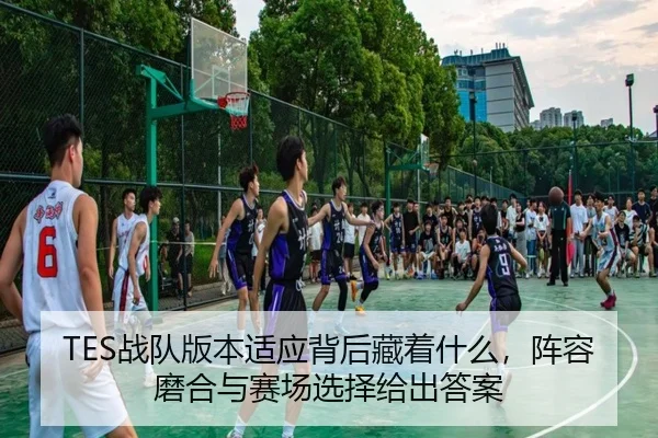 TES战队版本适应背后藏着什么，阵容磨合与赛场选择给出答案